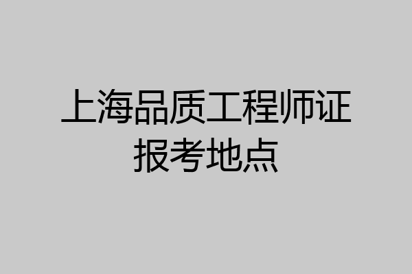 上海品质工程师证报考地点