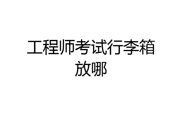 工程师考试行李箱放哪