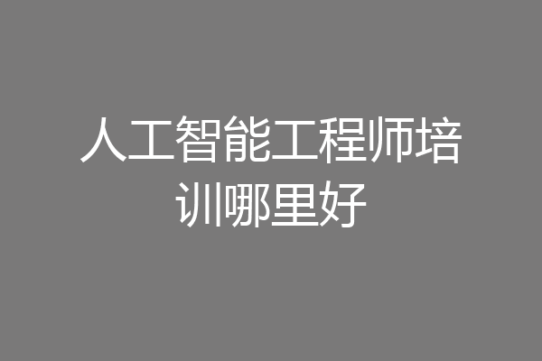 人工智能工程师培训哪里好