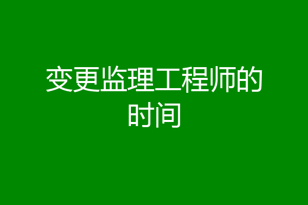 变更监理工程师的时间