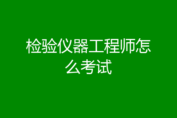 检验仪器工程师怎么考试