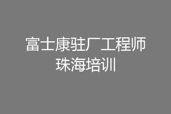 富士康驻厂工程师珠海培训