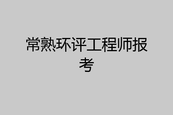 常熟环评工程师报考
