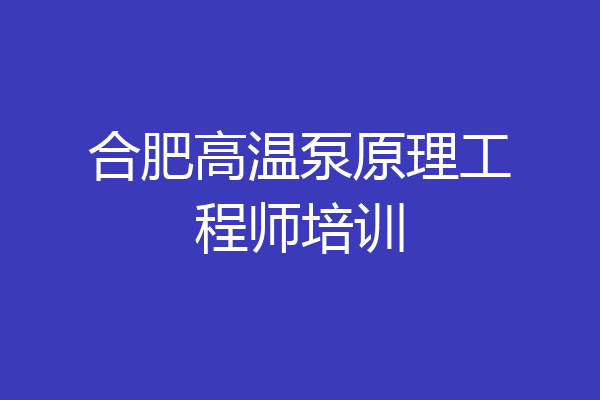 合肥高温泵原理工程师培训