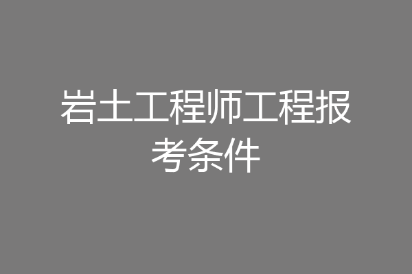 岩土工程师工程报考条件
