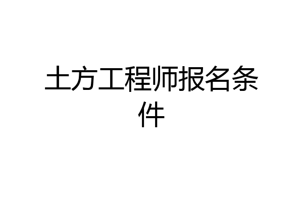 土方工程师报名条件