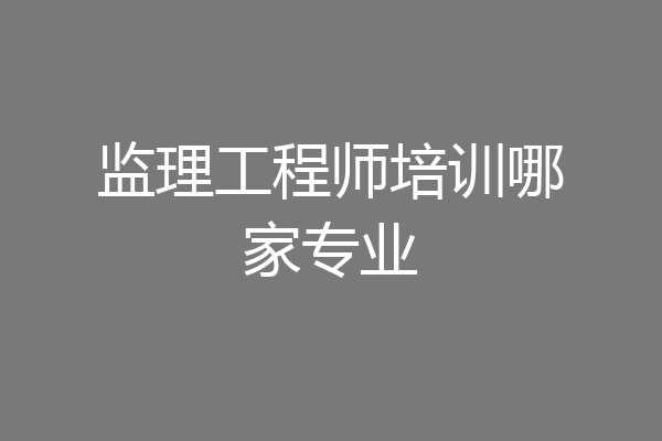 监理工程师培训哪家专业