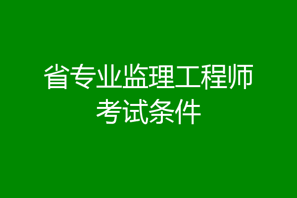 省专业监理工程师考试条件