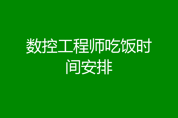 数控工程师吃饭时间安排