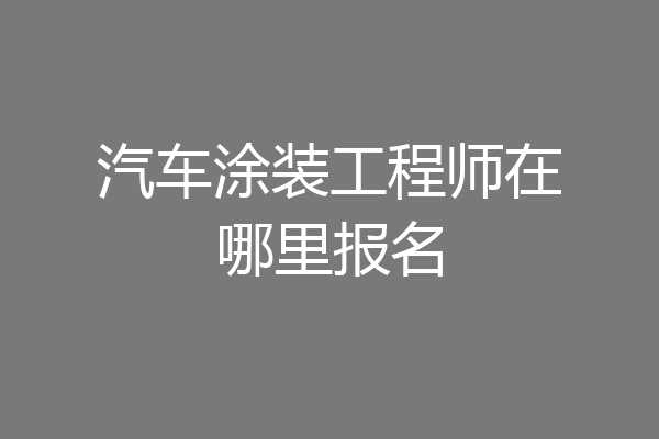 汽车涂装工程师在哪里报名