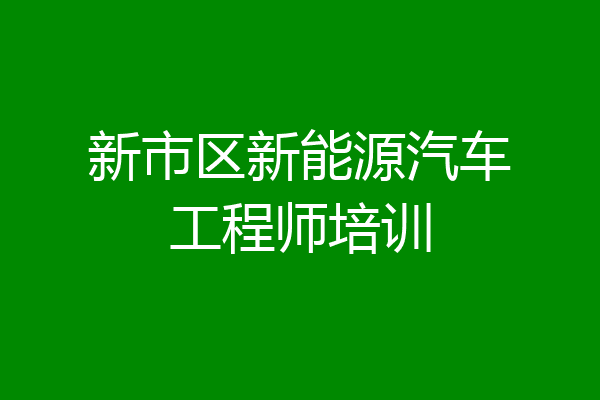 新市区新能源汽车工程师培训