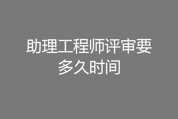 助理工程师评审要多久时间