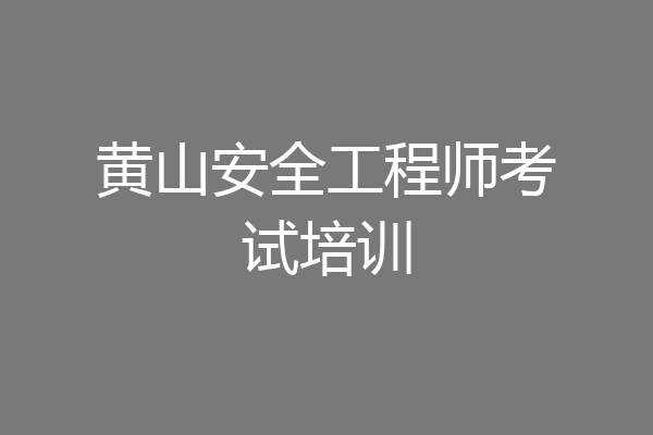黄山安全工程师考试培训