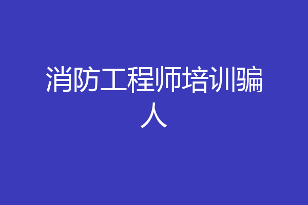 消防工程师培训骗人