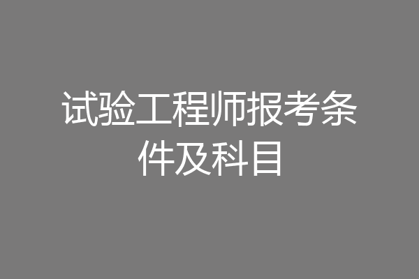 试验工程师报考条件及科目