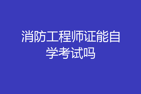 消防工程师证能自学考试吗