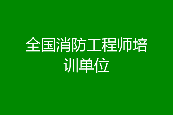 全国消防工程师培训单位