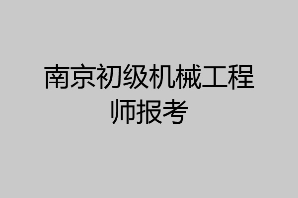 南京初级机械工程师报考