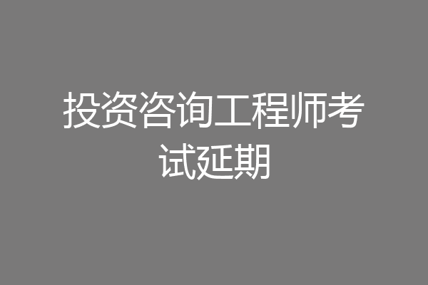 投资咨询工程师考试延期