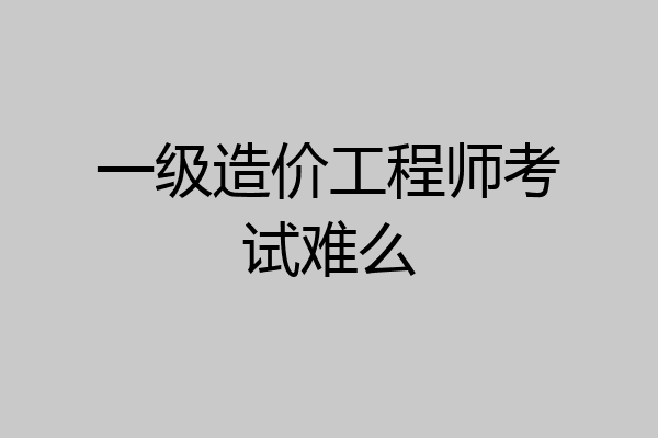 一级造价工程师考试难么