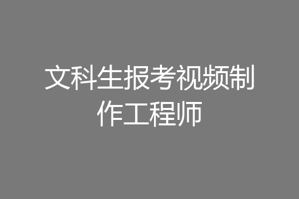 文科生报考视频制作工程师