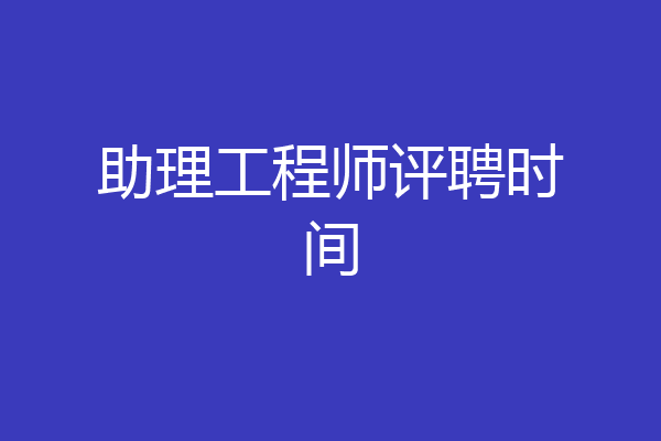 助理工程师评聘时间