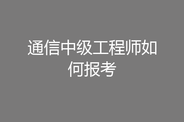 通信中级工程师如何报考
