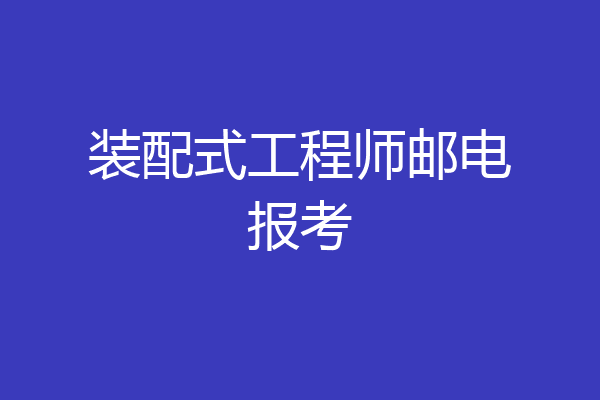 装配式工程师邮电报考