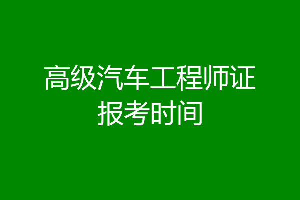 高级汽车工程师证报考时间