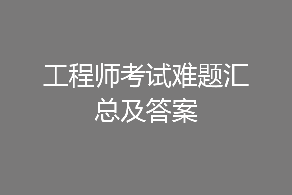 工程师考试难题汇总及答案