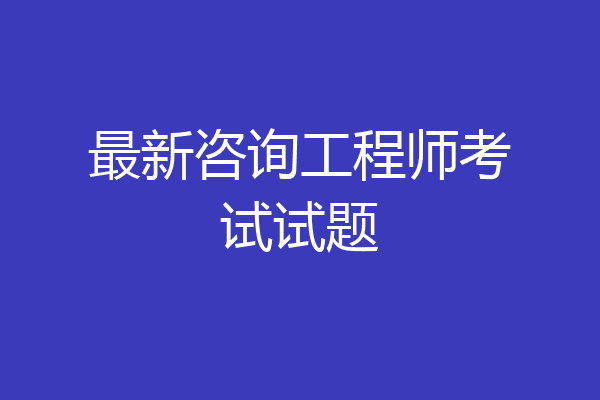 最新咨询工程师考试试题