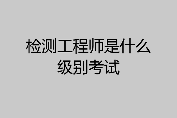 检测工程师是什么级别考试