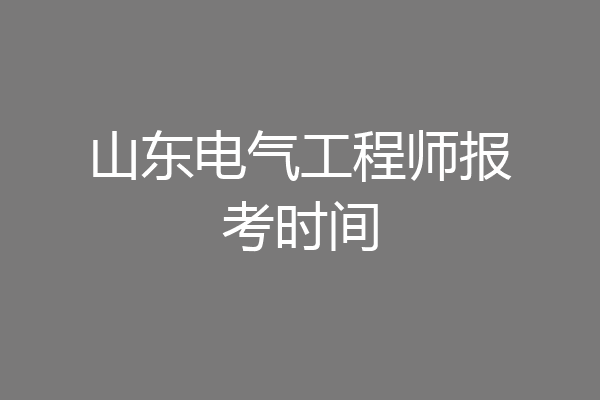 山东电气工程师报考时间