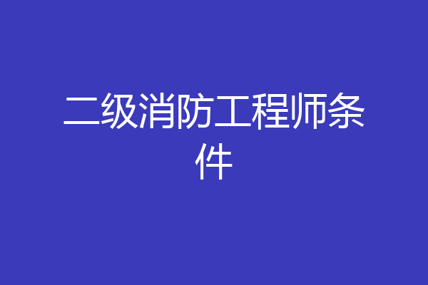 二级消防工程师条件