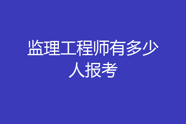 监理工程师有多少人报考