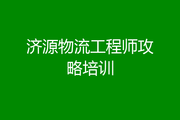 济源物流工程师攻略培训