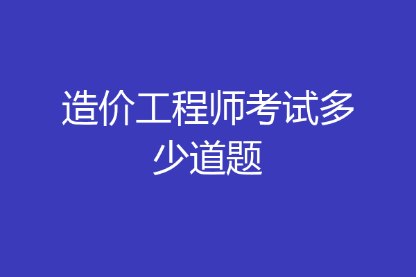造价工程师考试多少道题