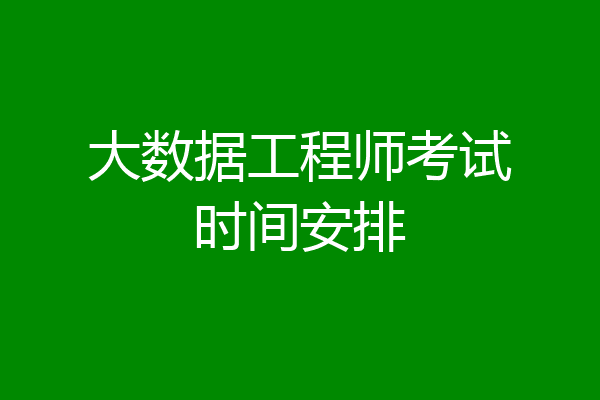 大数据工程师考试时间安排