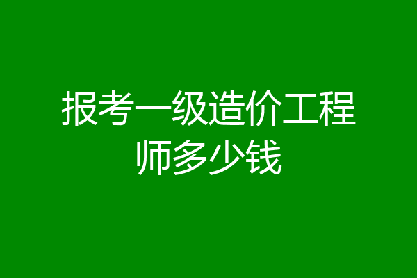 报考一级造价工程师多少钱