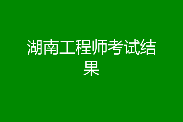 湖南工程师考试结果