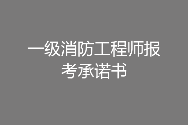 一级消防工程师报考承诺书