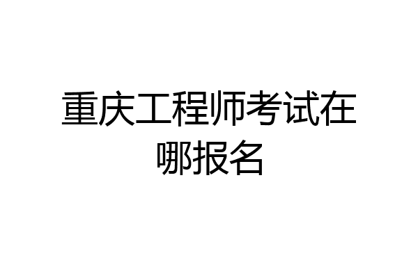 重庆工程师考试在哪报名