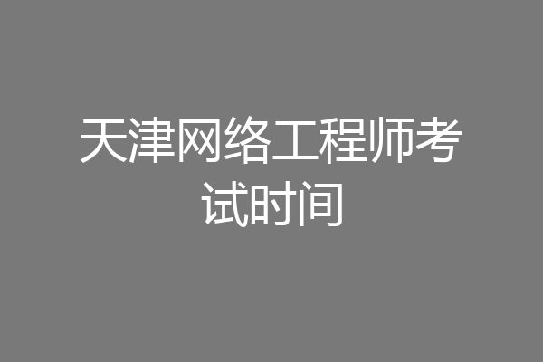 天津网络工程师考试时间