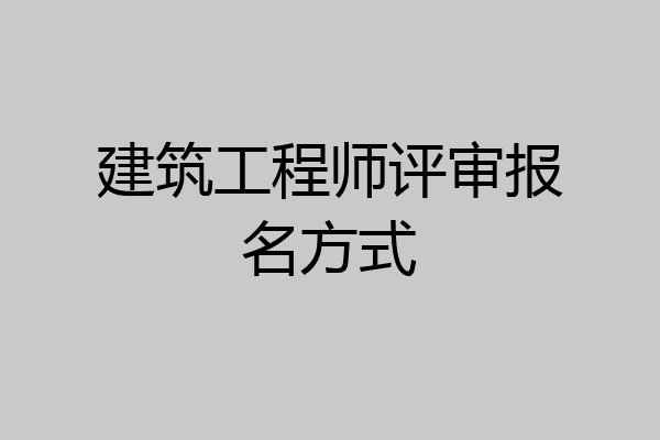 建筑工程师评审报名方式