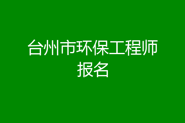 台州市环保工程师报名