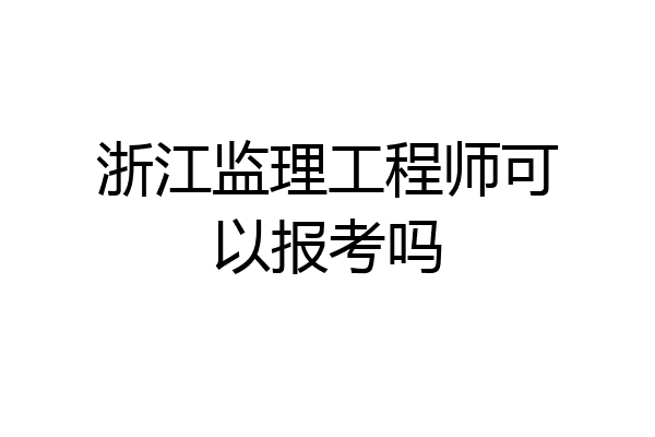 浙江监理工程师可以报考吗