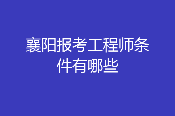 襄阳报考工程师条件有哪些