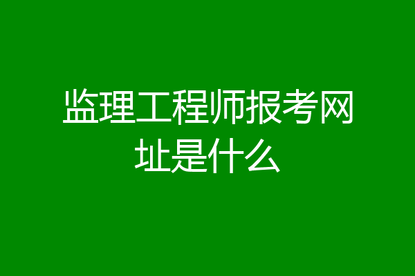 监理工程师报考网址是什么