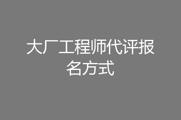 大厂工程师代评报名方式