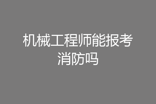 机械工程师能报考消防吗